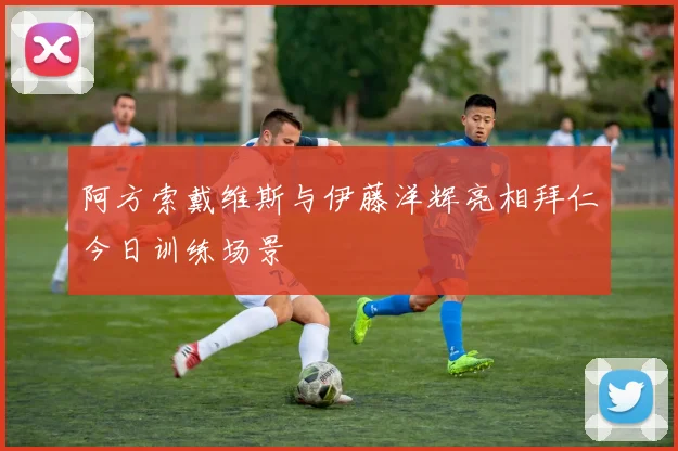 阿方索戴维斯与伊藤洋辉亮相拜仁今日训练场景