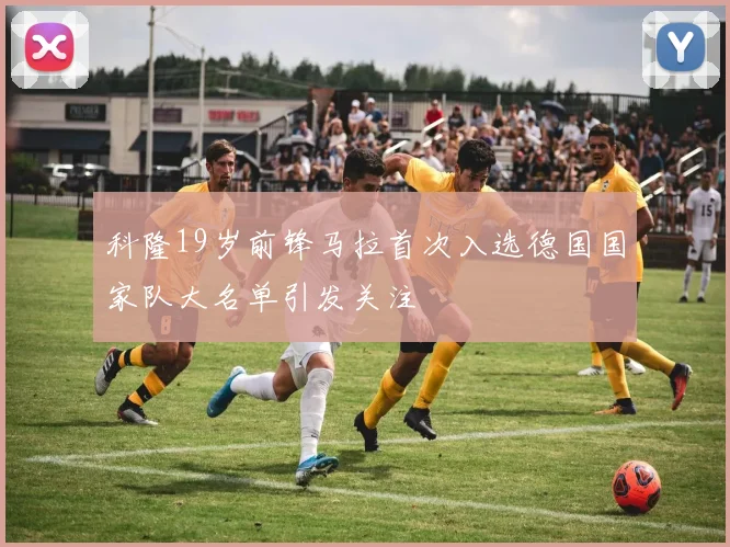 科隆19岁前锋马拉首次入选德国国家队大名单引发关注