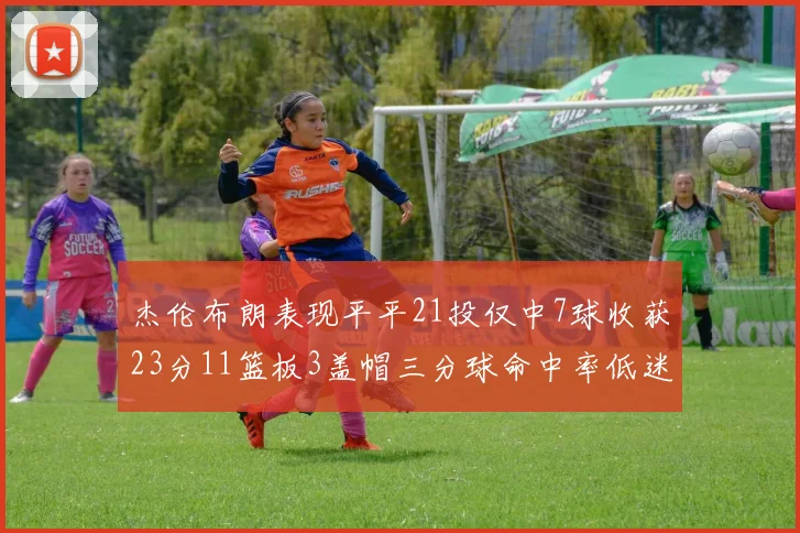 杰伦布朗表现平平21投仅中7球收获23分11篮板3盖帽三分球命中率低迷