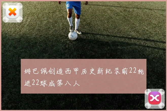 姆巴佩创造西甲历史新纪录前22轮进22球成第八人