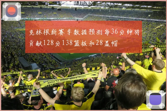 克林根新赛季数据预测每36分钟将贡献128分138篮板和28盖帽