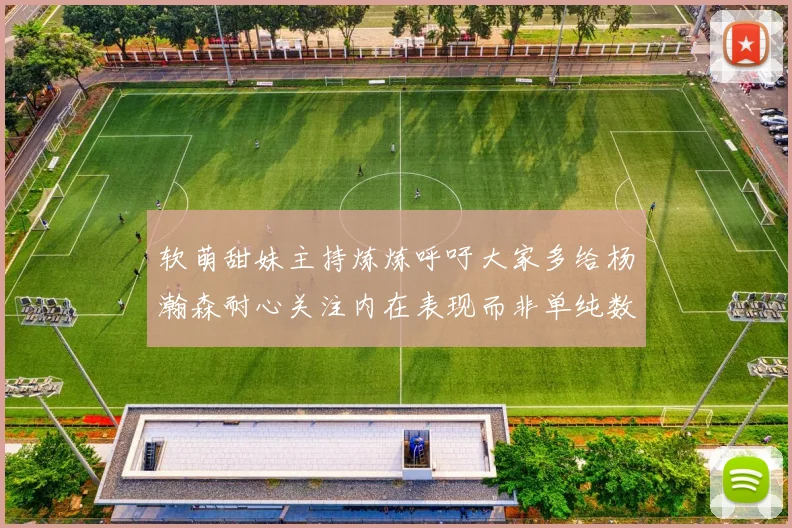 软萌甜妹主持炼炼呼吁大家多给杨瀚森耐心关注内在表现而非单纯数据