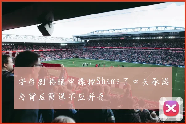 字母别再暗中操控Shams了口头承诺与背后阴谋不应并存