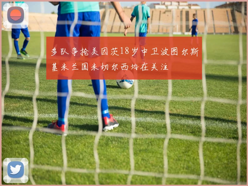多队争抢美因茨18岁中卫波图尔斯基米兰国米切尔西均在关注