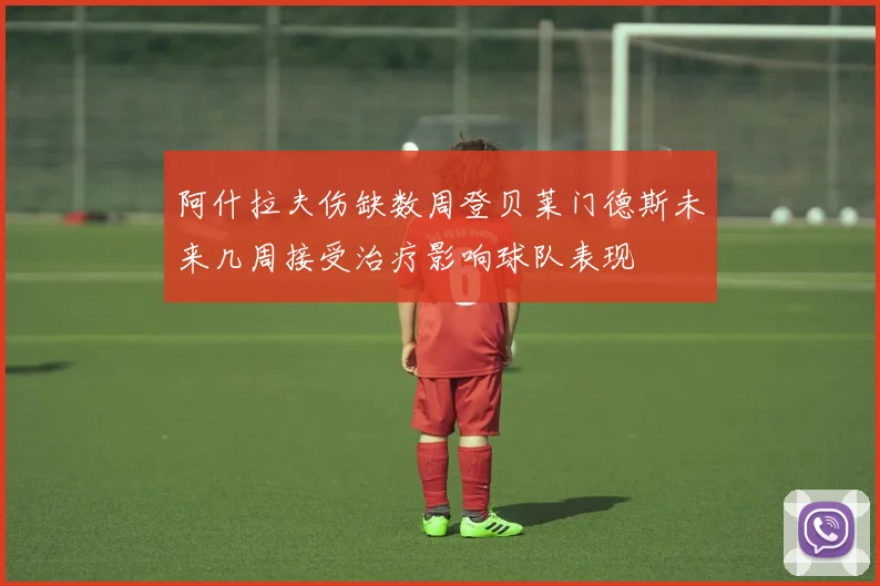 阿什拉夫伤缺数周登贝莱门德斯未来几周接受治疗影响球队表现