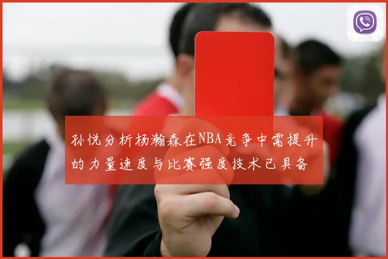 孙悦分析杨瀚森在NBA竞争中需提升的力量速度与比赛强度技术已具备