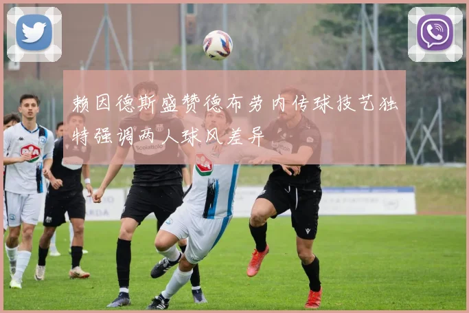 赖因德斯盛赞德布劳内传球技艺独特强调两人球风差异