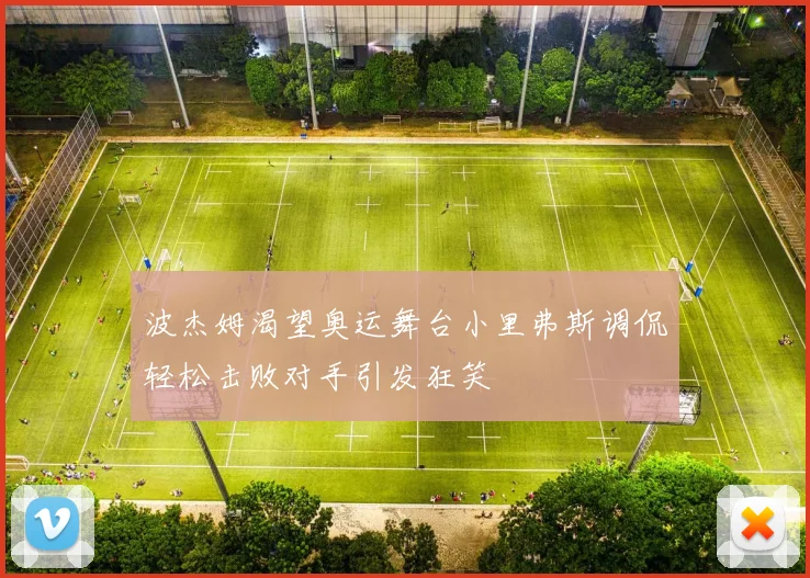 波杰姆渴望奥运舞台小里弗斯调侃轻松击败对手引发狂笑